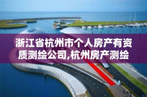 浙江省杭州市個人房產有資質測繪公司,杭州房產測繪單位。