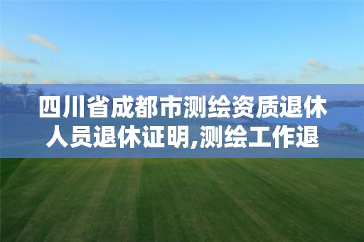 四川省成都市測繪資質退休人員退休證明,測繪工作退休年齡。