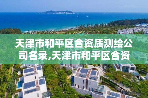 天津市和平區合資質測繪公司名錄,天津市和平區合資質測繪公司名錄查詢。