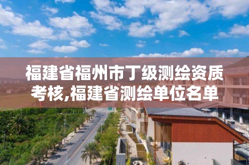 福建省福州市丁級(jí)測繪資質(zhì)考核,福建省測繪單位名單。