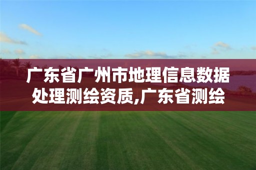 廣東省廣州市地理信息數(shù)據(jù)處理測繪資質(zhì),廣東省測繪地理信息學(xué)會(huì)。