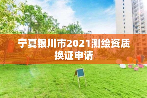 寧夏銀川市2021測(cè)繪資質(zhì)換證申請(qǐng)