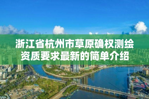 浙江省杭州市草原確權測繪資質要求最新的簡單介紹