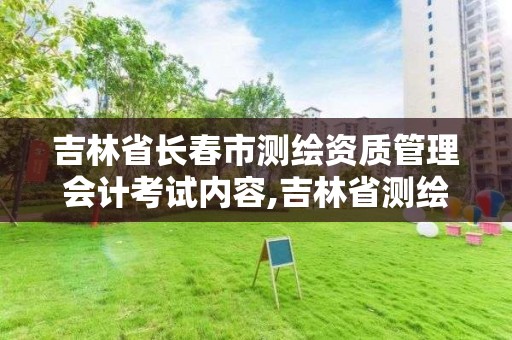 吉林省長春市測繪資質管理會計考試內容,吉林省測繪資質查詢。