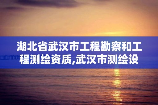 湖北省武漢市工程勘察和工程測繪資質,武漢市測繪設計研究院。