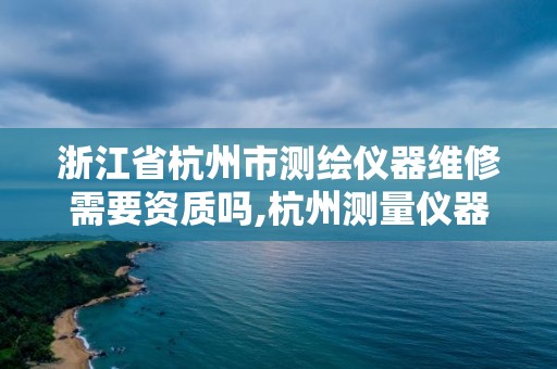 浙江省杭州市測(cè)繪儀器維修需要資質(zhì)嗎,杭州測(cè)量?jī)x器維修。