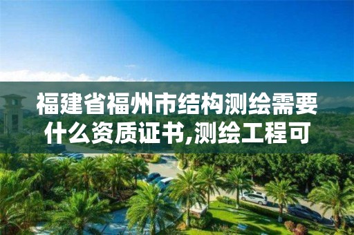 福建省福州市結構測繪需要什么資質證書,測繪工程可以考注冊結構工程師嗎。