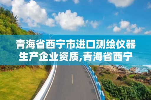 青海省西寧市進口測繪儀器生產企業資質,青海省西寧市進口測繪儀器生產企業資質。