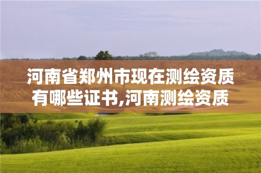 河南省鄭州市現在測繪資質有哪些證書,河南測繪資質公示。