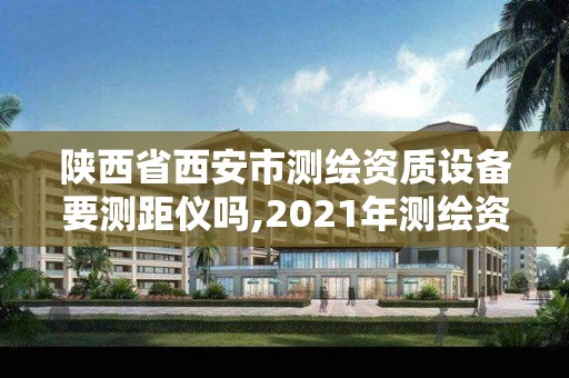 陜西省西安市測繪資質設備要測距儀嗎,2021年測繪資質人員要求。