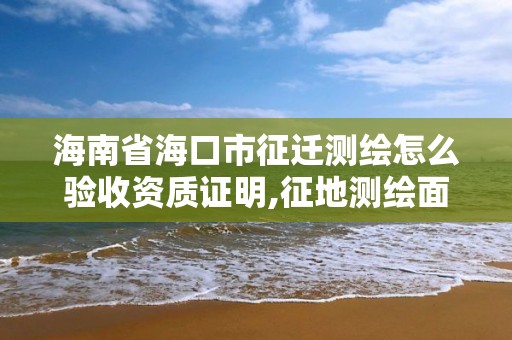 海南省海口市征遷測繪怎么驗收資質證明,征地測繪面積技術方案。