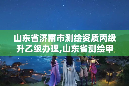 山東省濟南市測繪資質丙級升乙級辦理,山東省測繪甲級資質單位。