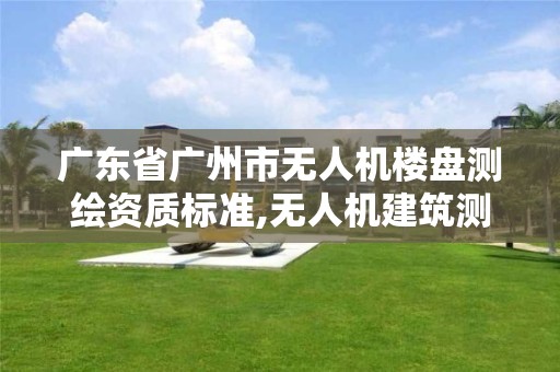 廣東省廣州市無人機樓盤測繪資質標準,無人機建筑測繪。