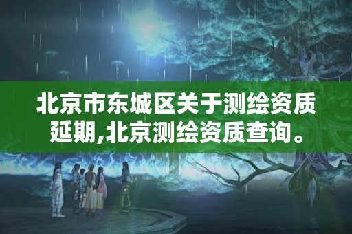 北京市東城區關于測繪資質延期,北京測繪資質查詢。