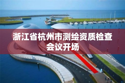 浙江省杭州市測繪資質檢查會議開場