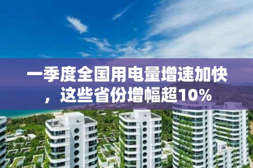 一季度全國用電量增速加快，這些省份增幅超10%