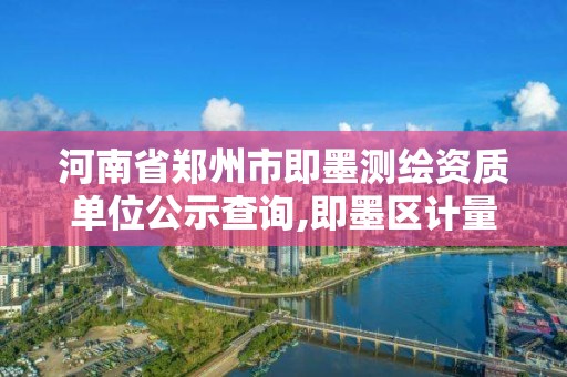 河南省鄭州市即墨測繪資質單位公示查詢,即墨區(qū)計量測試所。