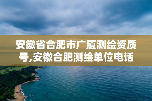 安徽省合肥市廣廈測繪資質號,安徽合肥測繪單位電話。