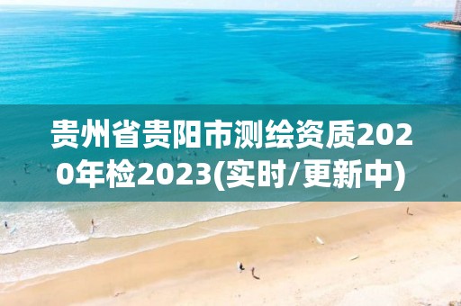 貴州省貴陽市測繪資質2020年檢2023(實時/更新中)