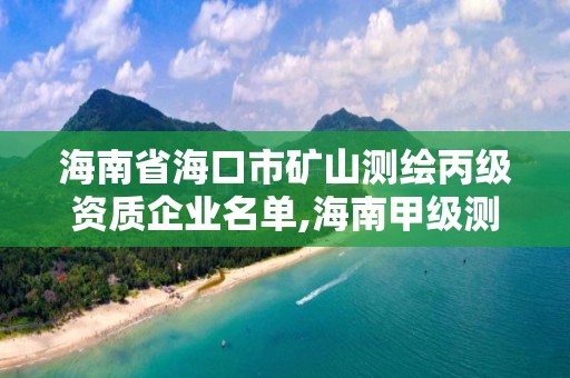 海南省海口市礦山測繪丙級資質企業名單,海南甲級測繪資質單位。