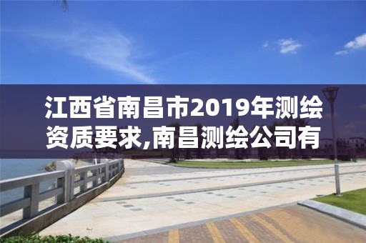 江西省南昌市2019年測繪資質要求,南昌測繪公司有哪些。