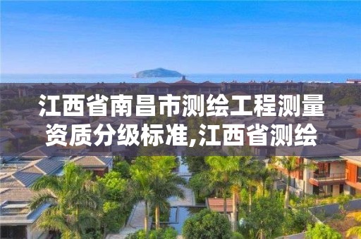 江西省南昌市測繪工程測量資質分級標準,江西省測繪資質單位公示名單。