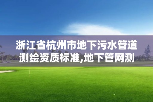 浙江省杭州市地下污水管道測繪資質標準,地下管網測繪收費標準。