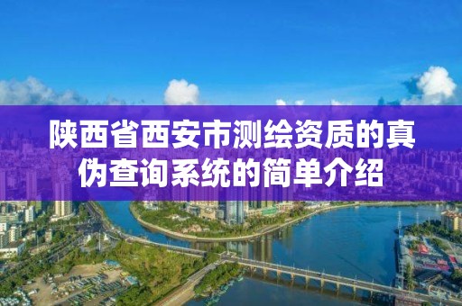 陜西省西安市測繪資質(zhì)的真?zhèn)尾樵兿到y(tǒng)的簡單介紹