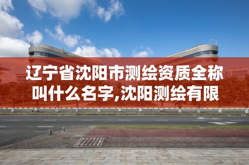 遼寧省沈陽市測繪資質全稱叫什么名字,沈陽測繪有限公司。