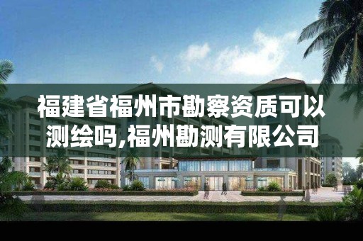 福建省福州市勘察資質(zhì)可以測繪嗎,福州勘測有限公司。