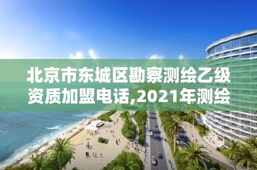 北京市東城區(qū)勘察測繪乙級資質加盟電話,2021年測繪乙級資質。