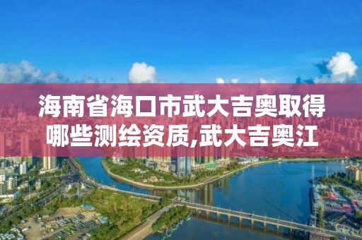 海南省海口市武大吉奧取得哪些測繪資質,武大吉奧江西分公司。