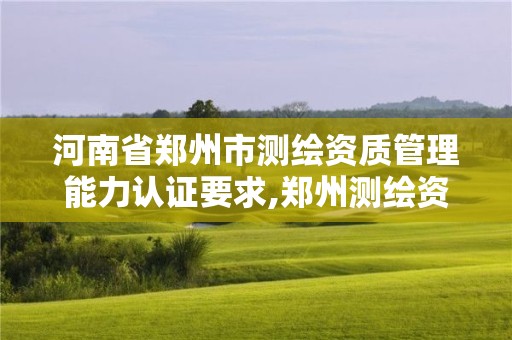 河南省鄭州市測繪資質管理能力認證要求,鄭州測繪資質代辦。