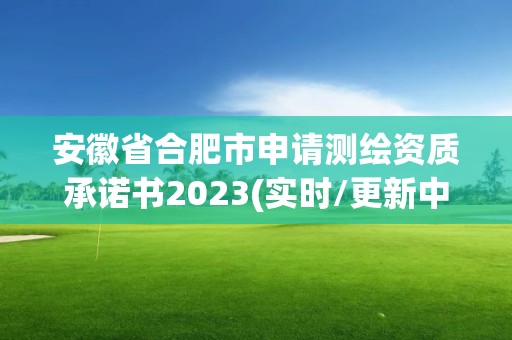 安徽省合肥市申請(qǐng)測(cè)繪資質(zhì)承諾書2023(實(shí)時(shí)/更新中)