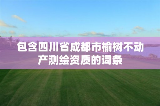 包含四川省成都市榆樹不動產測繪資質的詞條