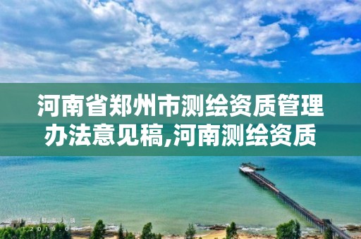 河南省鄭州市測繪資質管理辦法意見稿,河南測繪資質單位查詢。