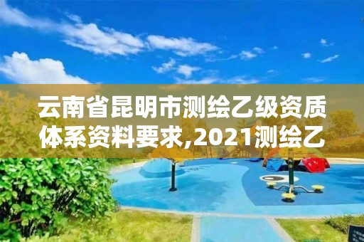 云南省昆明市測繪乙級資質體系資料要求,2021測繪乙級資質申報條件。