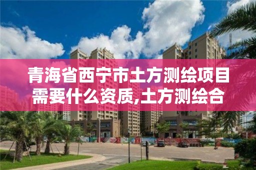 青海省西寧市土方測繪項目需要什么資質,土方測繪合同書模板。