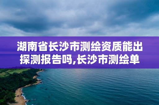 湖南省長沙市測繪資質能出探測報告嗎,長沙市測繪單位招聘。