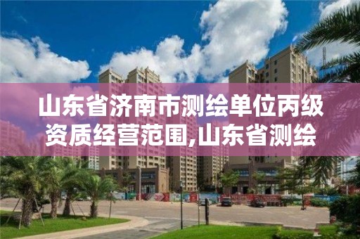 山東省濟南市測繪單位丙級資質經營范圍,山東省測繪甲級資質單位。