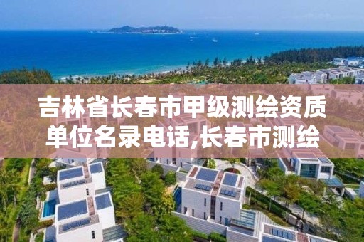 吉林省長春市甲級測繪資質(zhì)單位名錄電話,長春市測繪院屬于什么單位。