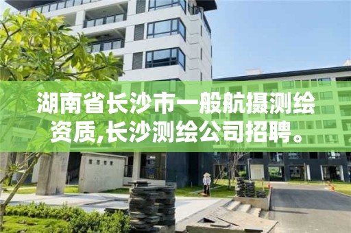 湖南省長沙市一般航攝測繪資質,長沙測繪公司招聘。