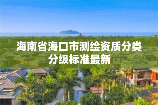 海南省海口市測繪資質分類分級標準最新