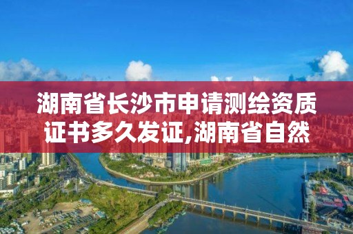 湖南省長沙市申請測繪資質證書多久發證,湖南省自然資源廳關于延長測繪資質證書有效期的公告。