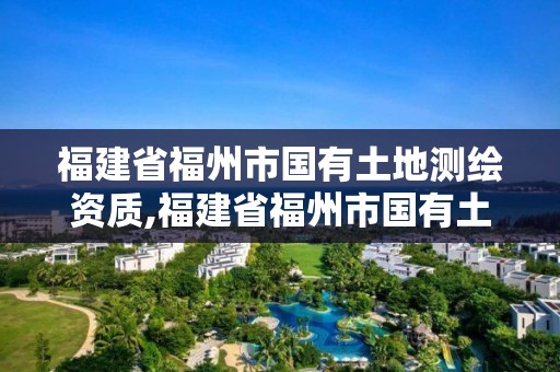 福建省福州市國(guó)有土地測(cè)繪資質(zhì),福建省福州市國(guó)有土地測(cè)繪資質(zhì)公示。