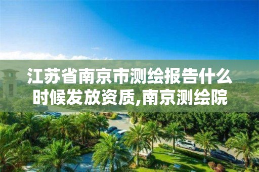 江蘇省南京市測繪報告什么時候發放資質,南京測繪院是什么單位。