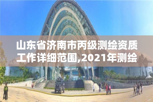 山東省濟(jì)南市丙級測繪資質(zhì)工作詳細(xì)范圍,2021年測繪丙級資質(zhì)申報(bào)條件。