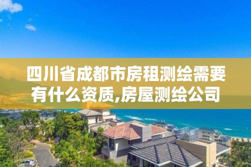 四川省成都市房租測繪需要有什么資質(zhì),房屋測繪公司收費標(biāo)準(zhǔn)。