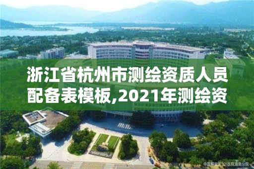 浙江省杭州市測繪資質人員配備表模板,2021年測繪資質申報條件。