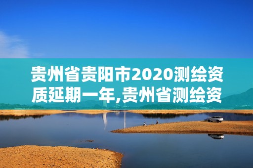 貴州省貴陽(yáng)市2020測(cè)繪資質(zhì)延期一年,貴州省測(cè)繪資質(zhì)管理?xiàng)l例。